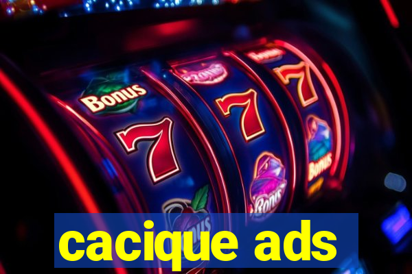 cacique ads